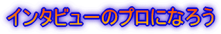�C���^�r���[�̃v���ɂȂ낤
