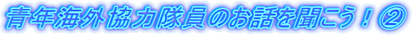 青年海外協力隊員のお話を聞こう！② 